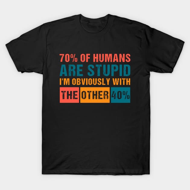 70% of humans are Stupid I'm with the other 40% Funny Humor T-Shirt by Shop design